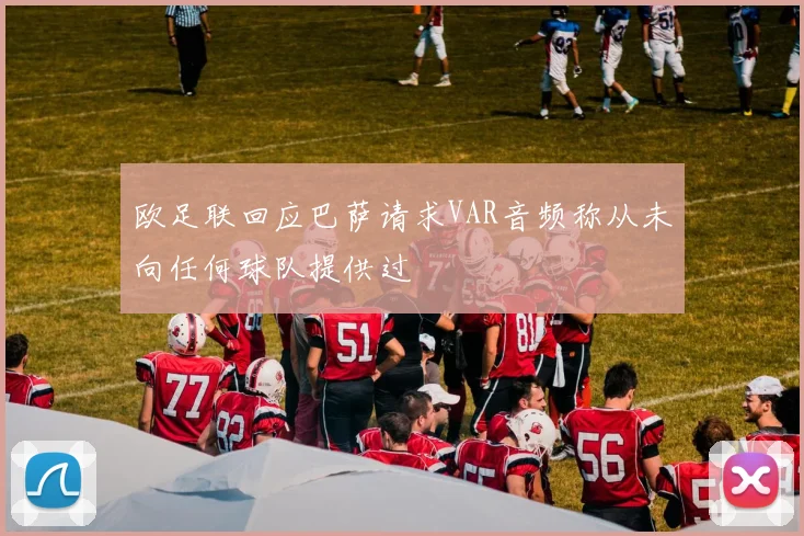 欧足联回应巴萨请求VAR音频称从未向任何球队提供过