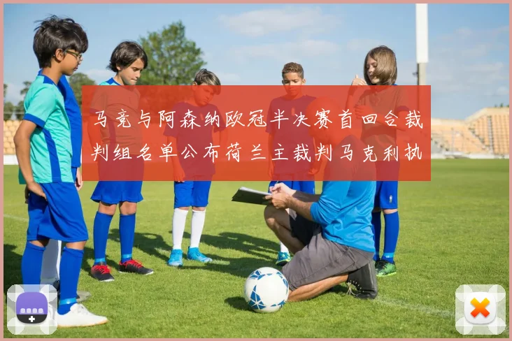 马竞与阿森纳欧冠半决赛首回合裁判组名单公布荷兰主裁判马克利执法