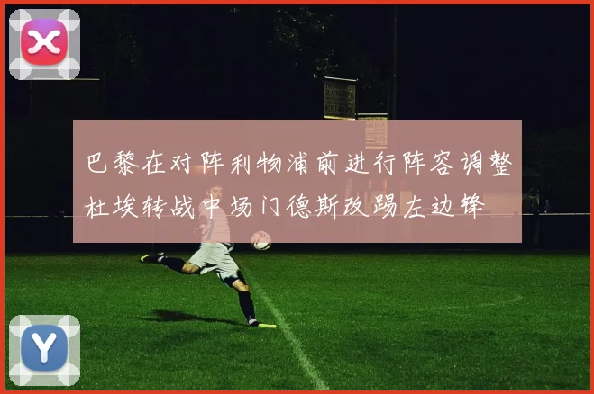 巴黎在对阵利物浦前进行阵容调整杜埃转战中场门德斯改踢左边锋