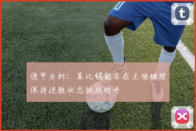 德甲分析：莱比锡能否在主场继续保持连胜状态挑战对手