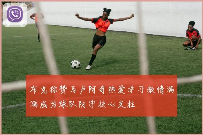 布克称赞马卢阿奇热爱学习激情满满成为球队防守核心支柱