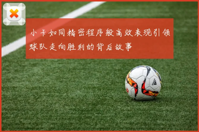 小卡如同精密程序般高效表现引领球队走向胜利的背后故事