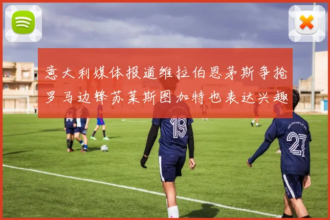 意大利媒体报道维拉伯恩茅斯争抢罗马边锋苏莱斯图加特也表达兴趣