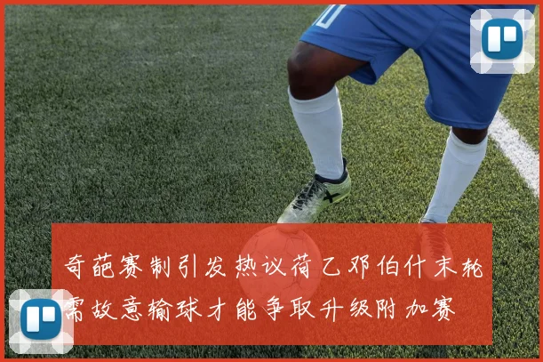 奇葩赛制引发热议荷乙邓伯什末轮需故意输球才能争取升级附加赛
