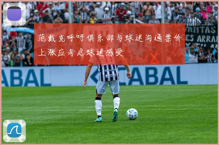 范戴克呼吁俱乐部与球迷沟通票价上涨应考虑球迷感受