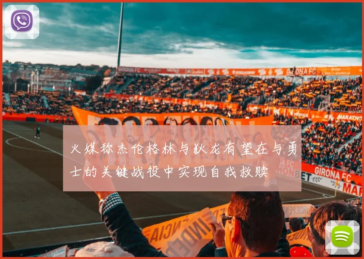 火媒称杰伦格林与狄龙有望在与勇士的关键战役中实现自我救赎